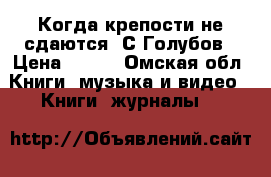 Когда крепости не сдаются. С.Голубов › Цена ­ 100 - Омская обл. Книги, музыка и видео » Книги, журналы   